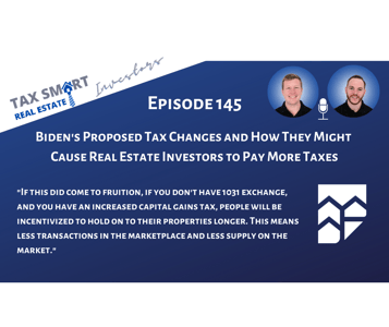 145. Biden's Proposed Tax Changes and How They Might Cause Real Estate Investors to Pay More Taxes Featured Image